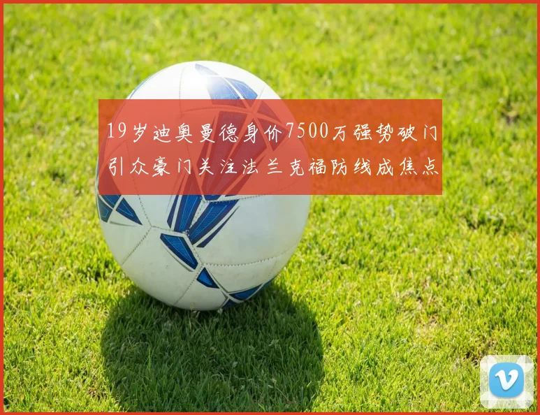 19岁迪奥曼德身价7500万强势破门引众豪门关注法兰克福防线成焦点