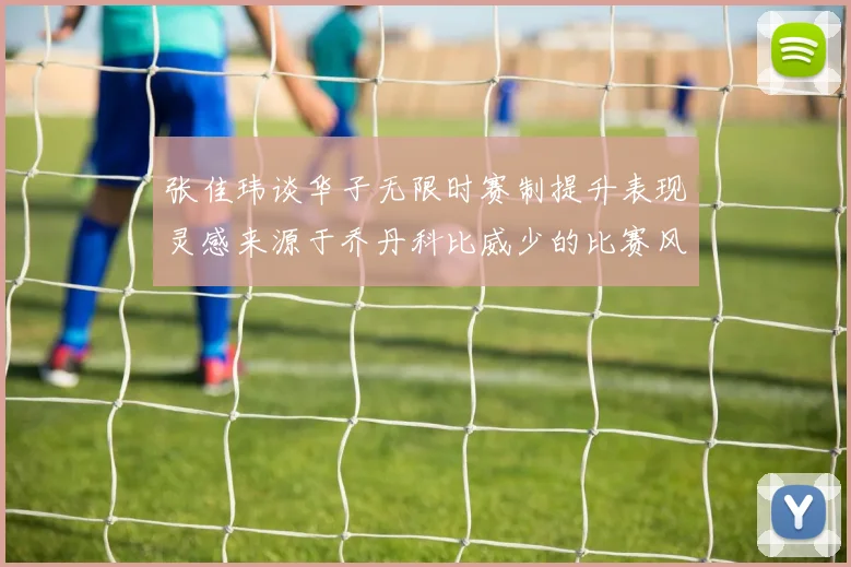 张佳玮谈华子无限时赛制提升表现灵感来源于乔丹科比威少的比赛风格