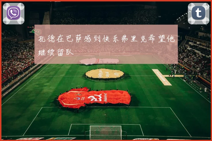 孔德在巴萨感到快乐弗里克希望他继续留队