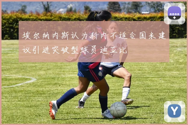 埃尔纳内斯认为科内不适合国米建议引进突破型球员迪亚比