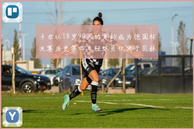 卡尔以18岁90天的年龄成为德国杯决赛历史第四年轻球员仅次于贝林等人