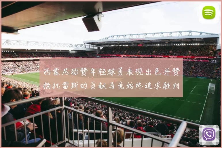 西蒙尼称赞年轻球员表现出色并赞扬托雷斯的贡献马竞始终追求胜利