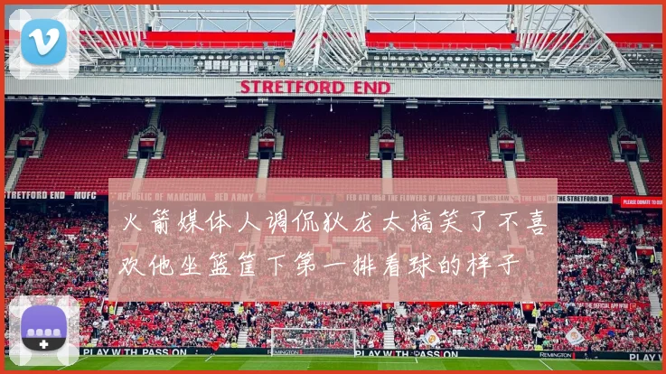 火箭媒体人调侃狄龙太搞笑了不喜欢他坐篮筐下第一排看球的样子