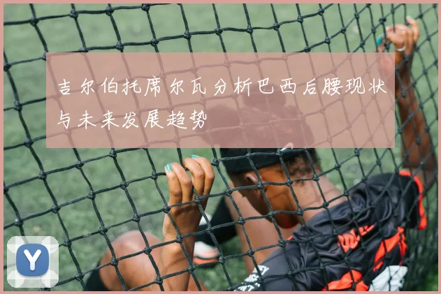 吉尔伯托席尔瓦分析巴西后腰现状与未来发展趋势
