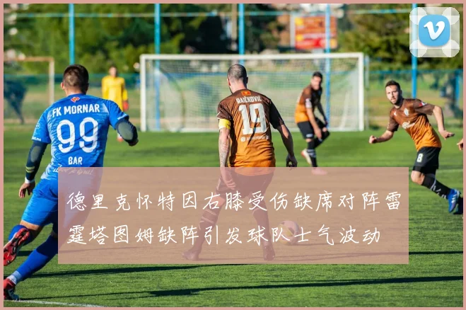 德里克怀特因右膝受伤缺席对阵雷霆塔图姆缺阵引发球队士气波动
