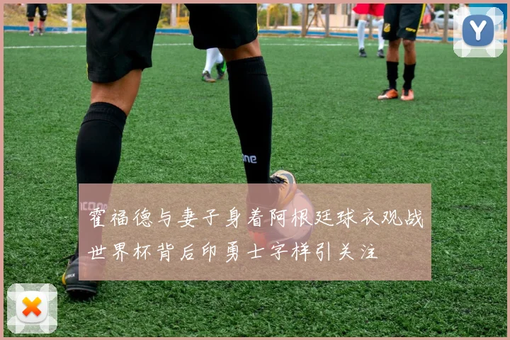 霍福德与妻子身着阿根廷球衣观战世界杯背后印勇士字样引关注