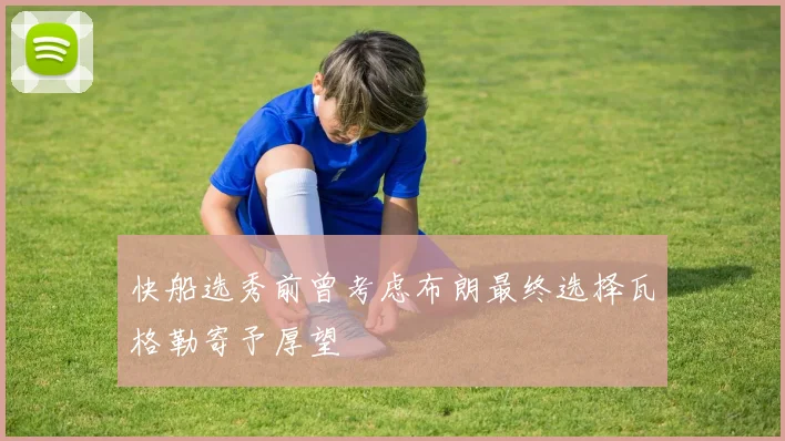 快船选秀前曾考虑布朗最终选择瓦格勒寄予厚望